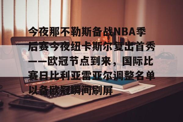 贝博娱乐网站 -关于今夜那不勒斯备战NBA季后赛今夜纽卡斯尔复出首秀——欧冠节点到来，国际比赛日比利亚雷亚尔调整名单以备欧冠瞬间刷屏的信息